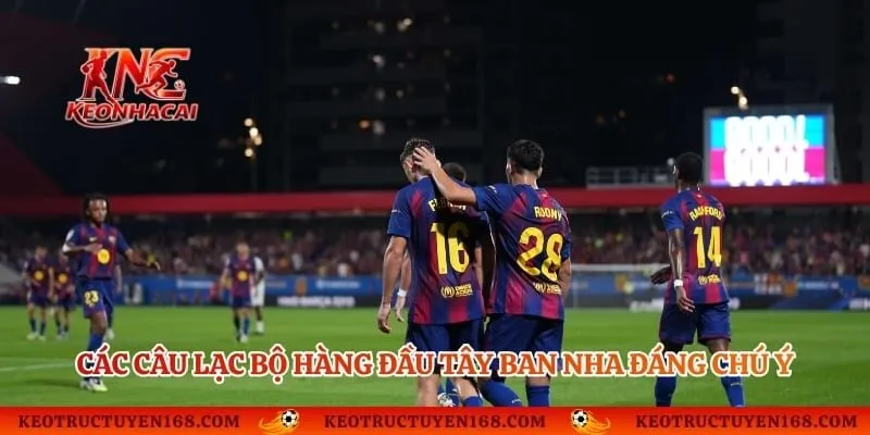 Các câu lạc bộ hàng đầu Tây Ban Nha đáng chú ý