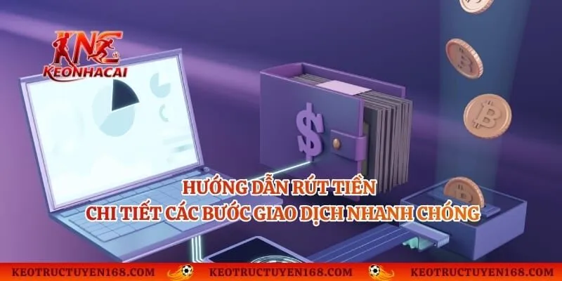 Hướng Dẫn Rút Tiền - Chi Tiết Các Bước Giao Dịch Nhanh Chóng
