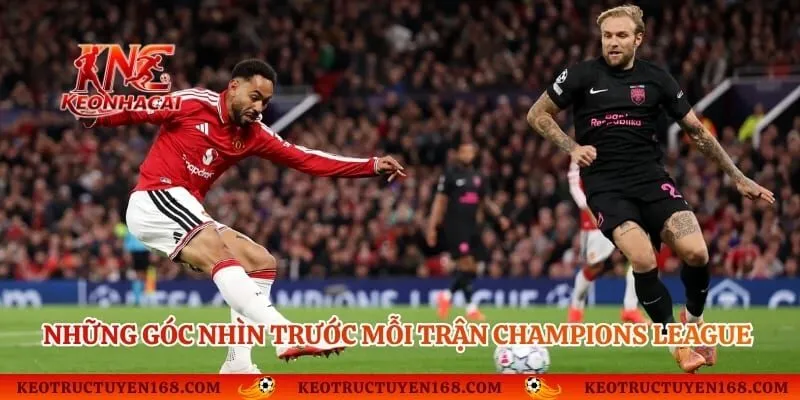 Những góc nhìn trước mỗi trận Champions League hấp dẫn