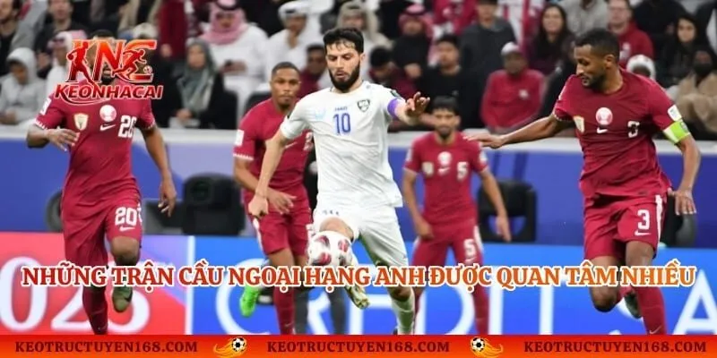 Những trận cầu Ngoại Hạng Anh được quan tâm nhiều