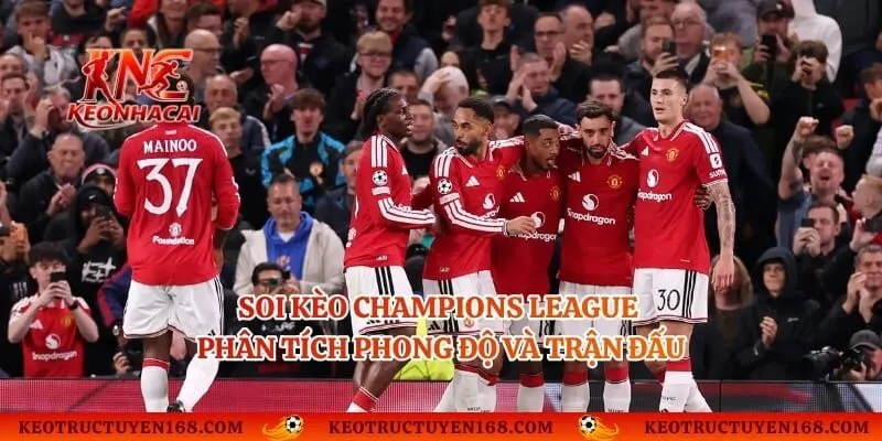 Soi Kèo Champions League - Phân Tích Phong Độ Và Trận Đấu